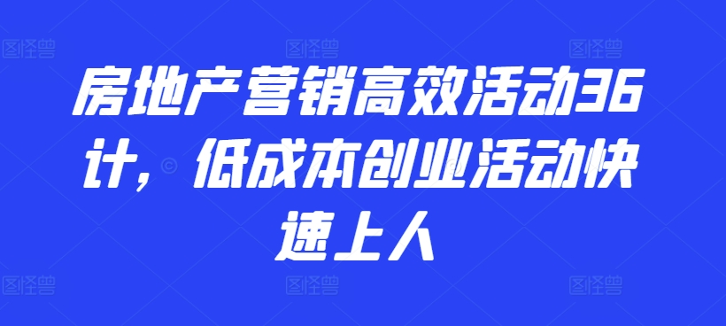 房地产营销高效活动36计，​低成本创业活动快速上人