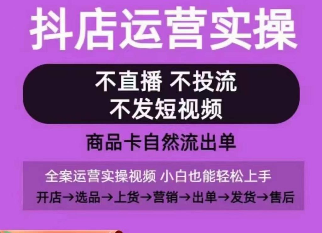 抖店运营实操课，从0-1起店视频全实操，不直播、不投流、不发短视频，商品卡自然流出单-副业资源站