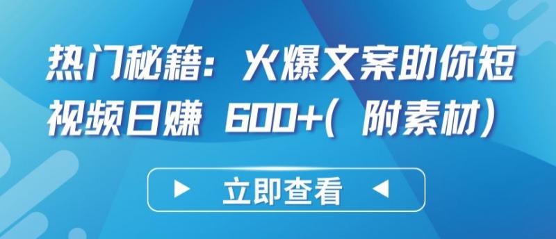 热门秘籍：火爆文案助你短视频日赚 600+(附素材)【揭秘】-副业资源站